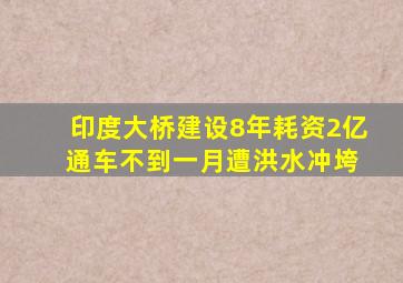 印度大桥建设8年耗资2亿 通车不到一月遭洪水冲垮